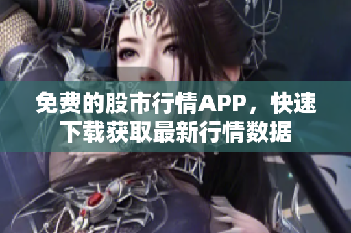 免費的股市行情APP，快速下載獲取最新行情數(shù)據(jù)