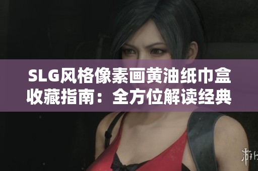 SLG風(fēng)格像素畫黃油紙巾盒收藏指南：全方位解讀經(jīng)典設(shè)計