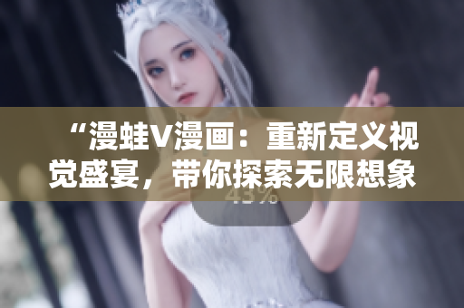 “漫蛙V漫畫：重新定義視覺盛宴，帶你探索無限想象！”