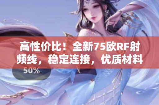 高性價比!全新75歐RF射頻線,穩(wěn)定連接,優(yōu)質(zhì)材料保障,讓您的設(shè)備更暢通無阻! 高性價比!全新75歐RF射頻線,穩(wěn)定連接,優(yōu)質(zhì)材料保障,讓您的設(shè)備更暢通無阻!