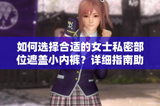 如何選擇合適的女士私密部位遮蓋小內(nèi)褲？詳細(xì)指南助你選購(gòu)最佳搭配