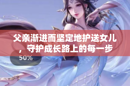 父親漸進(jìn)而堅(jiān)定地護(hù)送女兒，守護(hù)成長(zhǎng)路上的每一步