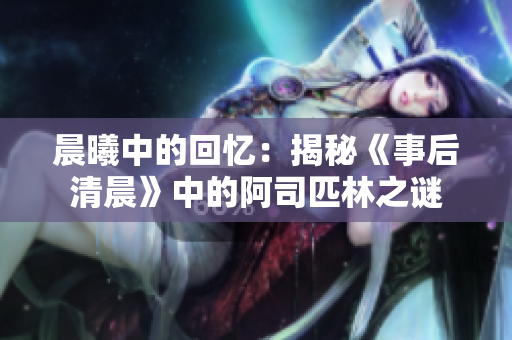 晨曦中的回憶：揭秘《事后清晨》中的阿司匹林之謎