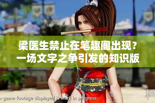 梁醫(yī)生禁止在筆趣閣出現(xiàn)？一場文字之爭引發(fā)的知識版權(quán)風(fēng)波