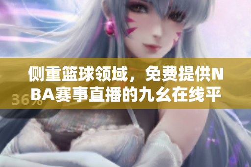 側(cè)重籃球領(lǐng)域，免費(fèi)提供NBA賽事直播的九幺在線平臺