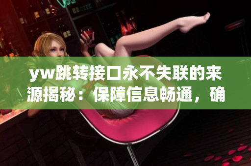 yw跳轉(zhuǎn)接口永不失聯(lián)的來源揭秘：保障信息暢通，確保連接穩(wěn)定