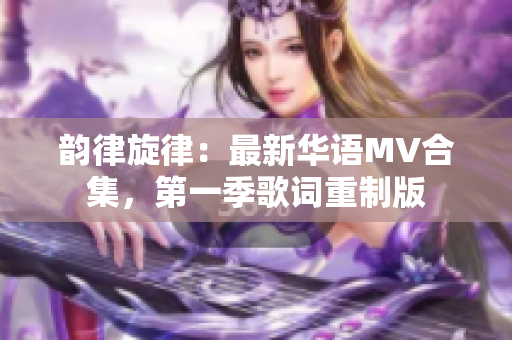 韻律旋律：最新華語MV合集，第一季歌詞重制版