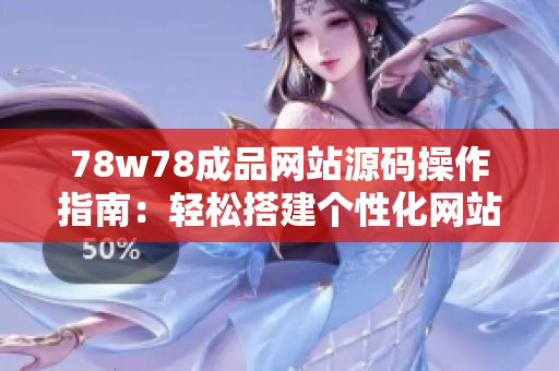 78w78成品網(wǎng)站源碼操作指南:輕松搭建個性化網(wǎng)站,簡單易學(xué)! 78w78成品網(wǎng)站源碼操作指南:輕松搭建個性化網(wǎng)站,簡單易學(xué)!