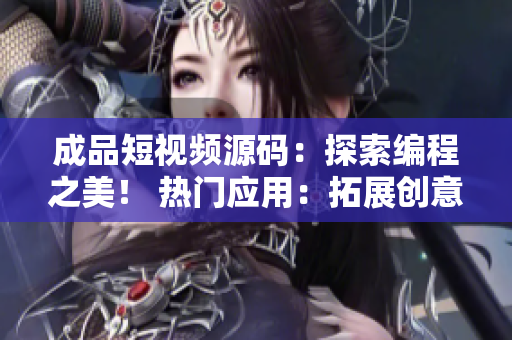 成品短視頻源碼：探索編程之美！ 熱門應(yīng)用：拓展創(chuàng)意邊界！