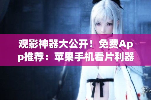 觀影神器大公開！免費App推薦：蘋果手機看片利器