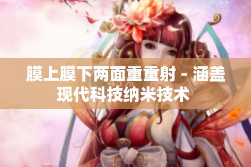膜上膜下兩面重重射 - 涵蓋現(xiàn)代科技納米技術(shù) 