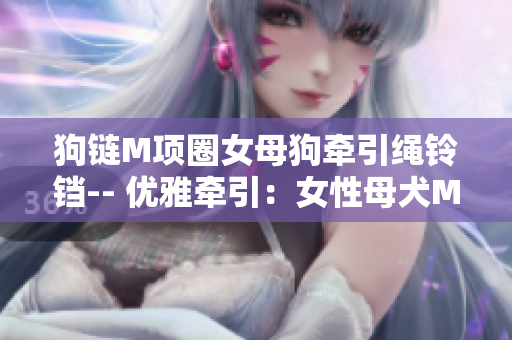狗鏈M項圈女母狗牽引繩鈴鐺-- 優(yōu)雅牽引：女性母犬M項鏈配鈴鐺鏈