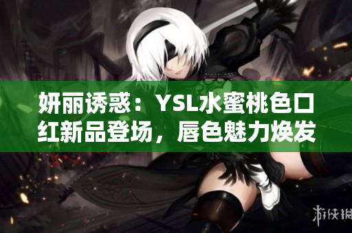 妍麗誘惑：YSL水蜜桃色口紅新品登場，唇色魅力煥發(fā)