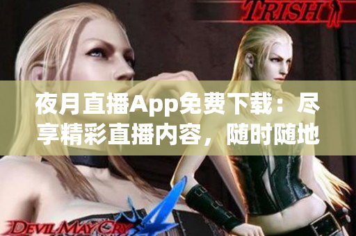 夜月直播App免費(fèi)下載：盡享精彩直播內(nèi)容，隨時(shí)隨地暢享優(yōu)質(zhì)娛樂(lè)！