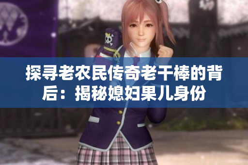 探尋老農(nóng)民傳奇老干棒的背后：揭秘媳婦果兒身份