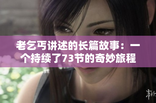 老乞丐講述的長(zhǎng)篇故事：一個(gè)持續(xù)了73節(jié)的奇妙旅程