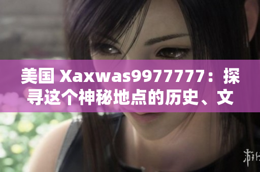 美國 Xaxwas9977777：探尋這個神秘地點的歷史、文化與未解之謎