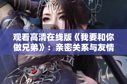 觀看高清在線版《我要和你做兄弟》：親密關(guān)系與友情之間的挑戰(zhàn)