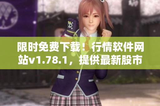 限時(shí)免費(fèi)下載！行情軟件網(wǎng)站v1.78.1，提供最新股市數(shù)據(jù)