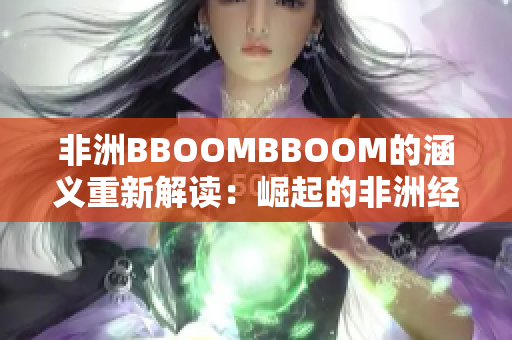 非洲BBOOMBBOOM的涵義重新解讀：崛起的非洲經(jīng)濟力量