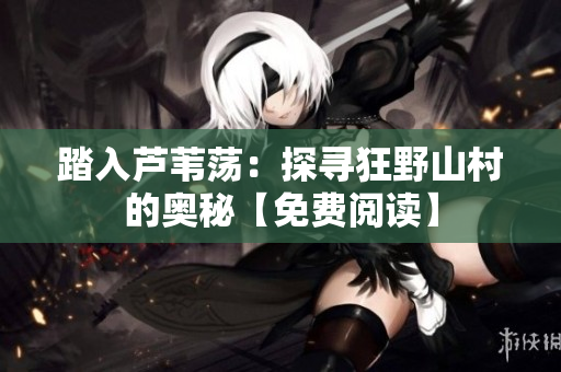 踏入蘆葦蕩：探尋狂野山村的奧秘【免費(fèi)閱讀】