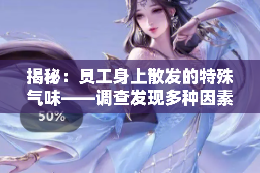 揭秘：員工身上散發(fā)的特殊氣味——調(diào)查發(fā)現(xiàn)多種因素影響