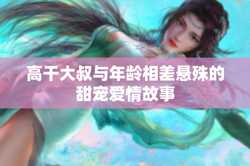 高干大叔與年齡相差懸殊的甜寵愛情故事