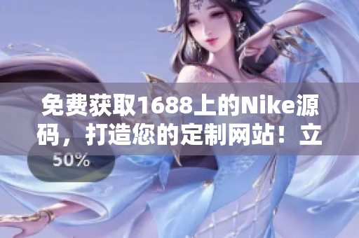免費(fèi)獲取1688上的Nike源碼，打造您的定制網(wǎng)站！立即擁有！