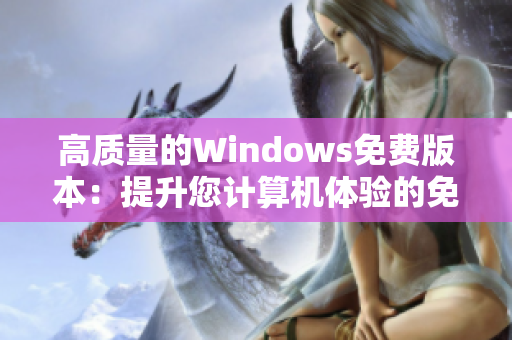 高質(zhì)量的Windows免費(fèi)版本：提升您計算機(jī)體驗的免費(fèi)選擇