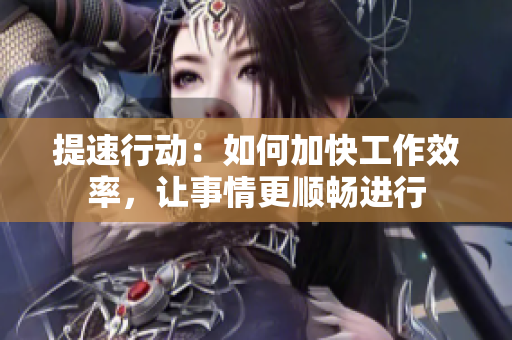 提速行動(dòng)：如何加快工作效率，讓事情更順暢進(jìn)行