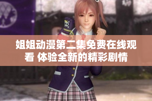 姐姐動(dòng)漫第二集免費(fèi)在線觀看 體驗(yàn)全新的精彩劇情