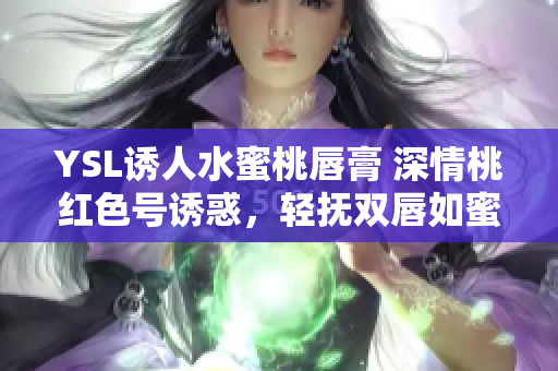 YSL誘人水蜜桃唇膏 深情桃紅色號(hào)誘惑，輕撫雙唇如蜜糖般柔滑