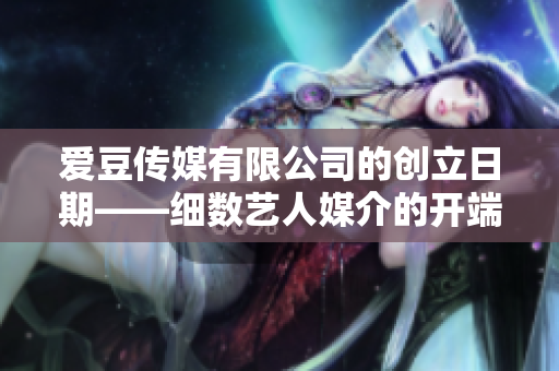 愛豆傳媒有限公司的創(chuàng)立日期——細數(shù)藝人媒介的開端