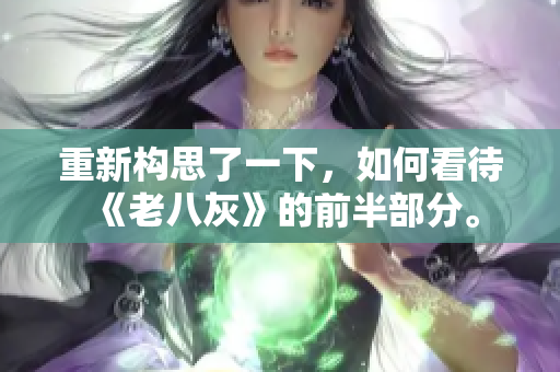 重新構(gòu)思了一下，如何看待《老八灰》的前半部分。