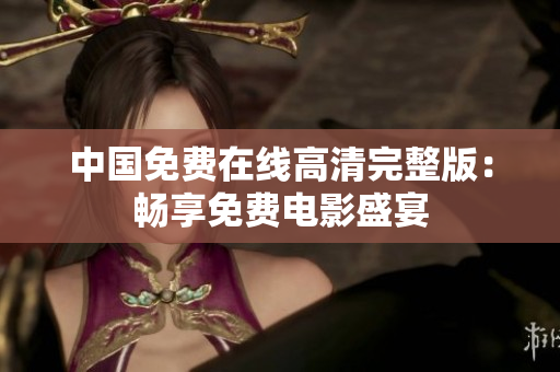 中國免費在線高清完整版：暢享免費電影盛宴