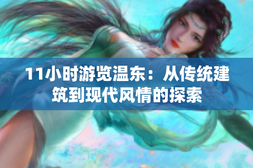 11小時(shí)游覽溫東：從傳統(tǒng)建筑到現(xiàn)代風(fēng)情的探索