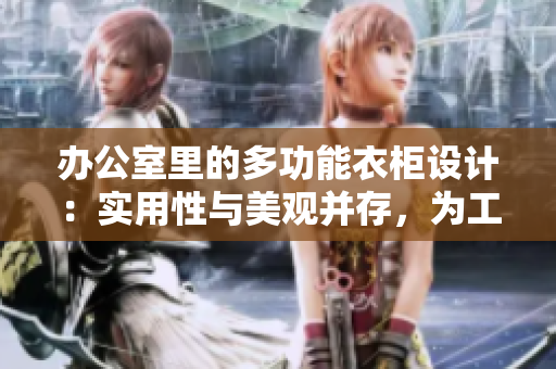 辦公室里的多功能衣柜設(shè)計(jì)：實(shí)用性與美觀并存，為工作空間增添多樣化存儲(chǔ)解決方案