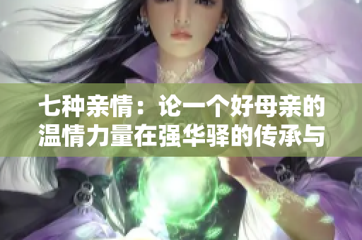 七種親情：論一個(gè)好母親的溫情力量在強(qiáng)華驛的傳承與延續(xù)