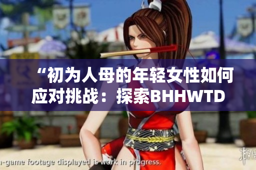 “初為人母的年輕女性如何應(yīng)對(duì)挑戰(zhàn)：探索BHHWTD”的故事