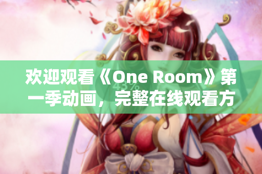 歡迎觀看《One Room》第一季動(dòng)畫，完整在線觀看方式匯總!