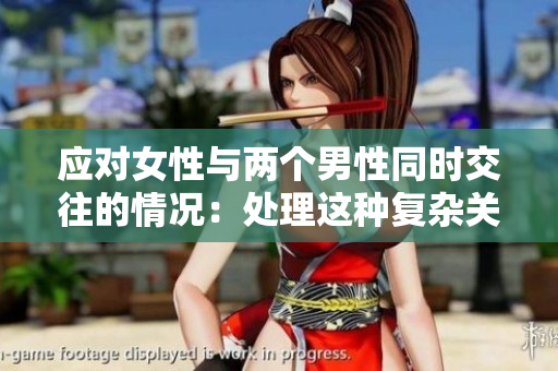 應(yīng)對女性與兩個男性同時交往的情況：處理這種復(fù)雜關(guān)系的有效方法
