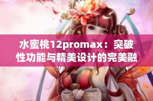 水蜜桃12promax：突破性功能與精美設(shè)計的完美融合