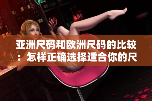 亞洲尺碼和歐洲尺碼的比較：怎樣正確選擇適合你的尺碼？