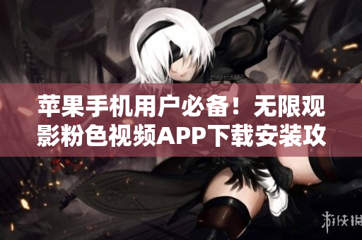 蘋果手機用戶必備！無限觀影粉色視頻APP下載安裝攻略！