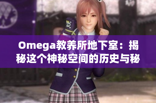 Omega教養(yǎng)所地下室：揭秘這個神秘空間的歷史與秘密