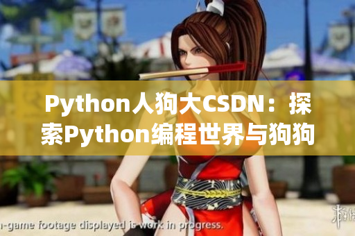Python人狗大CSDN:探索Python編程世界與狗狗領(lǐng)域 Python人狗大CSDN:探索Python編程世界與狗狗領(lǐng)域