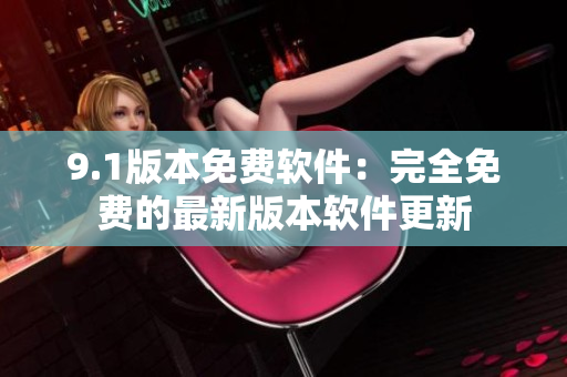 9.1版本免費(fèi)軟件：完全免費(fèi)的最新版本軟件更新