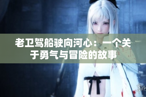 老衛(wèi)駕船駛向河心：一個關(guān)于勇氣與冒險的故事