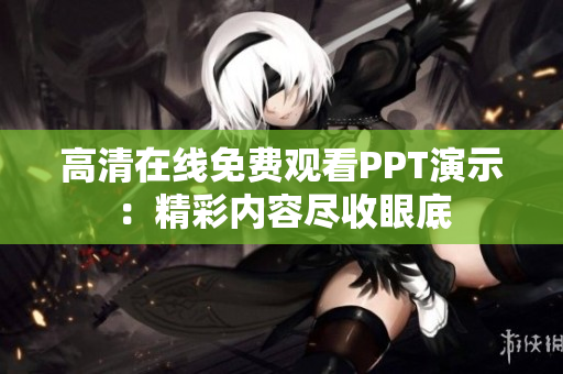 高清在線免費觀看PPT演示：精彩內(nèi)容盡收眼底