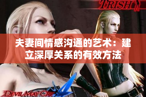 夫妻間情感溝通的藝術(shù)：建立深厚關(guān)系的有效方法